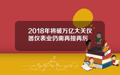 2018年将破万亿大关仪器仪表业仍需再接再厉