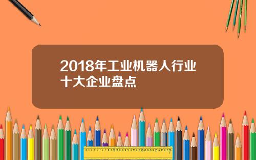 2018年工业机器人行业十大企业盘点