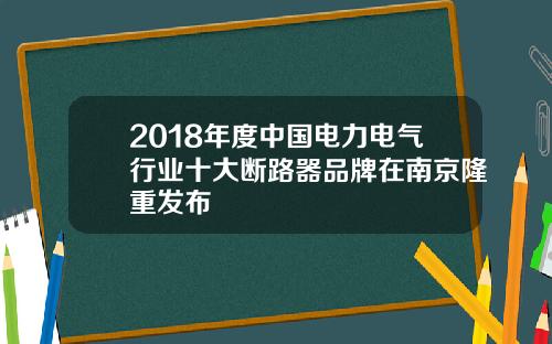 2018年度中国电力电气行业十大断路器品牌在南京隆重发布