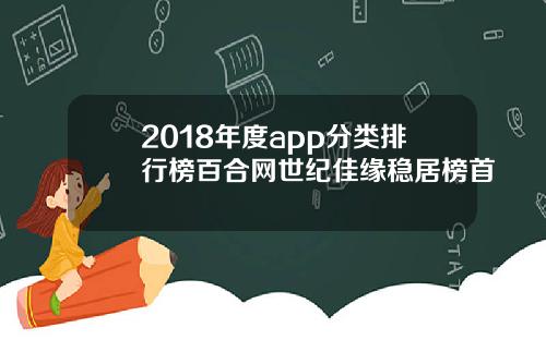 2018年度app分类排行榜百合网世纪佳缘稳居榜首