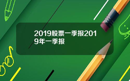 2019股票一季报2019年一季报