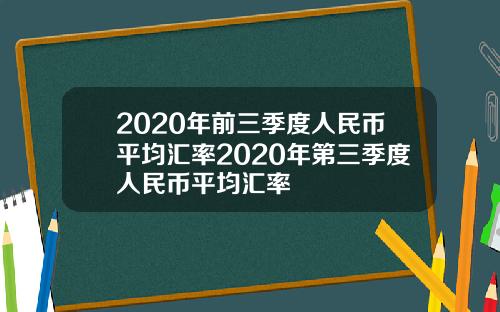 2020年前三季度人民币平均汇率2020年第三季度人民币平均汇率