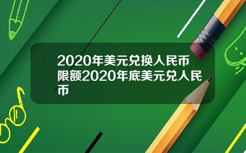 2020年美元兑换人民币限额2020年底美元兑人民币