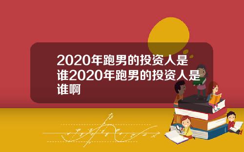 2020年跑男的投资人是谁2020年跑男的投资人是谁啊
