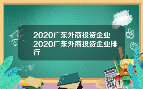 2020广东外商投资企业2020广东外商投资企业排行