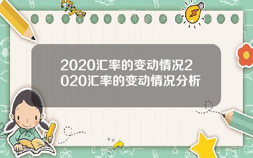 2020汇率的变动情况2020汇率的变动情况分析