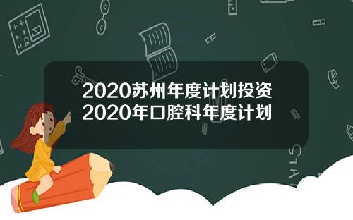 2020苏州年度计划投资2020年口腔科年度计划
