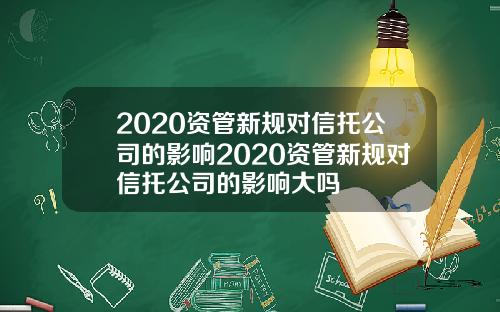 2020资管新规对信托公司的影响2020资管新规对信托公司的影响大吗