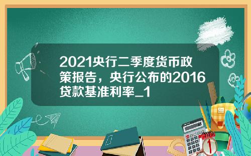 2021央行二季度货币政策报告，央行公布的2016贷款基准利率_1