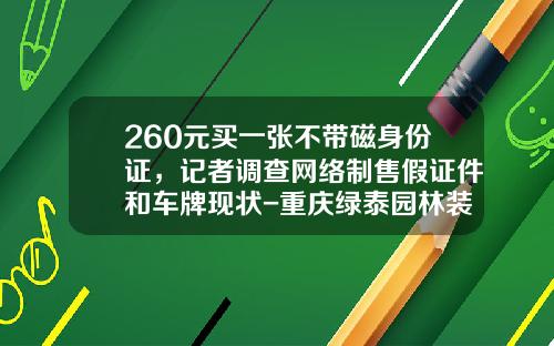 260元买一张不带磁身份证，记者调查网络制售假证件和车牌现状-重庆绿泰园林装饰公司怎样【新闻】