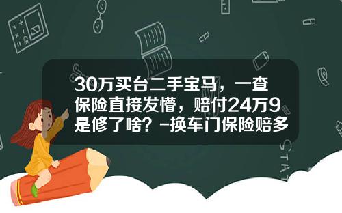30万买台二手宝马，一查保险直接发懵，赔付24万9是修了啥？-换车门保险赔多少