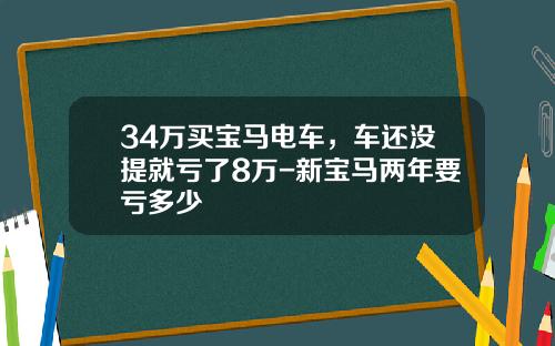 34万买宝马电车，车还没提就亏了8万-新宝马两年要亏多少