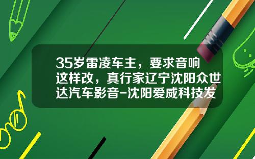 35岁雷凌车主，要求音响这样改，真行家辽宁沈阳众世达汽车影音-沈阳爱威科技发展股份有限公司
