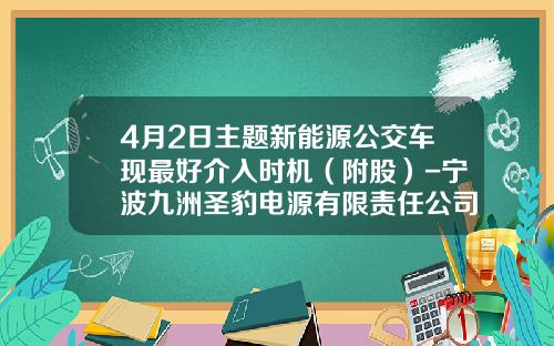 4月2日主题新能源公交车现最好介入时机（附股）-宁波九洲圣豹电源有限责任公司