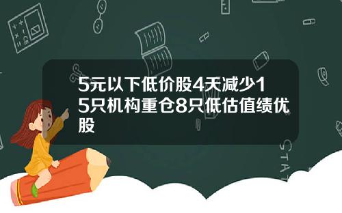 5元以下低价股4天减少15只机构重仓8只低估值绩优股