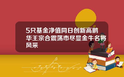 5只基金净值同日创新高鹏华王宗合震荡市尽显金牛名将风采