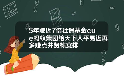5年赚近7倍社保基金cue蚂蚁集团给天下人平易近再多赚点井贤栋安排