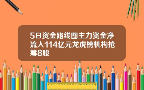 5日资金路线图主力资金净流入114亿元龙虎榜机构抢筹8股
