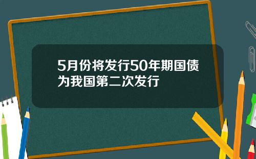 5月份将发行50年期国债为我国第二次发行