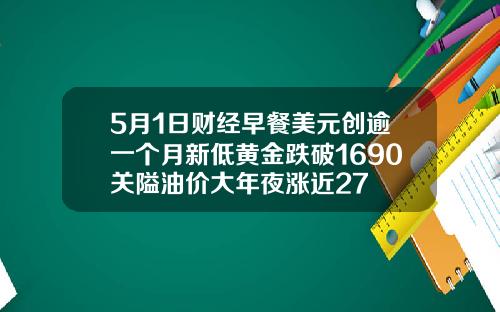 5月1日财经早餐美元创逾一个月新低黄金跌破1690关隘油价大年夜涨近27
