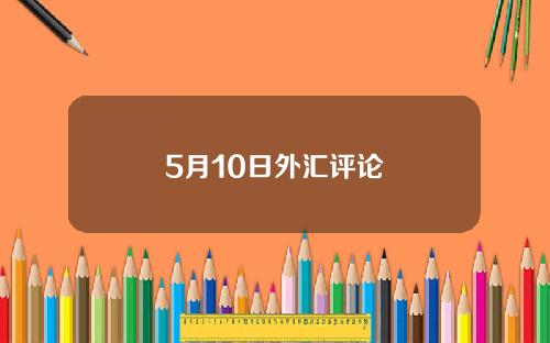 5月10日外汇评论