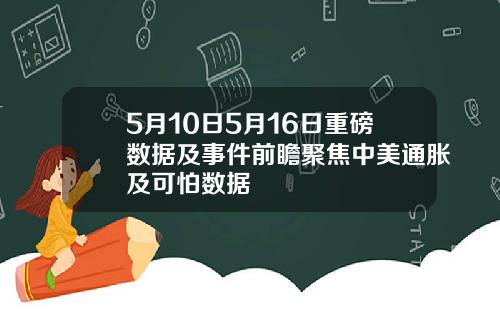 5月10日5月16日重磅数据及事件前瞻聚焦中美通胀及可怕数据