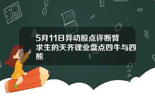 5月11日异动股点评断臂求生的天齐锂业盘点四牛与四熊