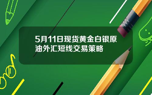 5月11日现货黄金白银原油外汇短线交易策略