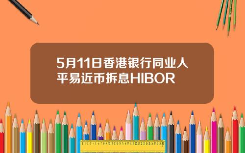 5月11日香港银行同业人平易近币拆息HIBOR