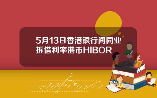 5月13日香港银行间同业拆借利率港币HIBOR