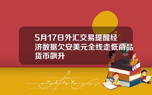 5月17日外汇交易提醒经济数据欠安美元全线走低商品货币飙升