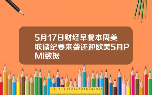 5月17日财经早餐本周美联储纪要来袭还迎欧美5月PMI数据