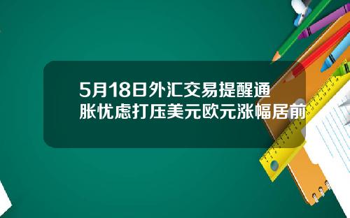 5月18日外汇交易提醒通胀忧虑打压美元欧元涨幅居前