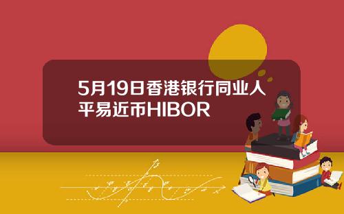 5月19日香港银行同业人平易近币HIBOR