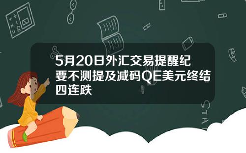 5月20日外汇交易提醒纪要不测提及减码QE美元终结四连跌
