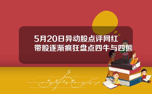 5月20日异动股点评网红带股逐渐疯狂盘点四牛与四熊