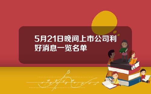 5月21日晚间上市公司利好消息一览名单