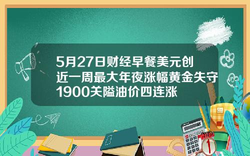 5月27日财经早餐美元创近一周最大年夜涨幅黄金失守1900关隘油价四连涨