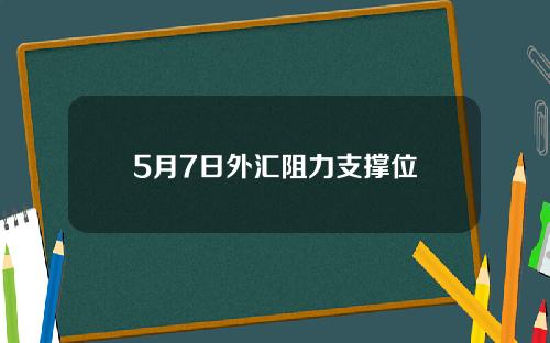 5月7日外汇阻力支撑位