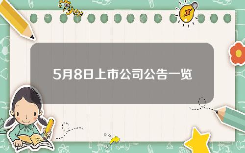 5月8日上市公司公告一览