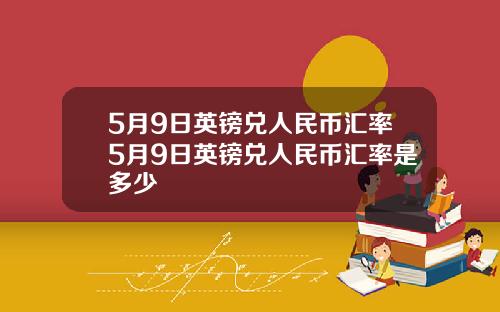 5月9日英镑兑人民币汇率5月9日英镑兑人民币汇率是多少