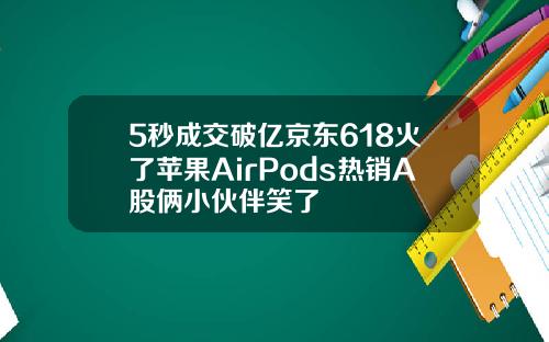 5秒成交破亿京东618火了苹果AirPods热销A股俩小伙伴笑了