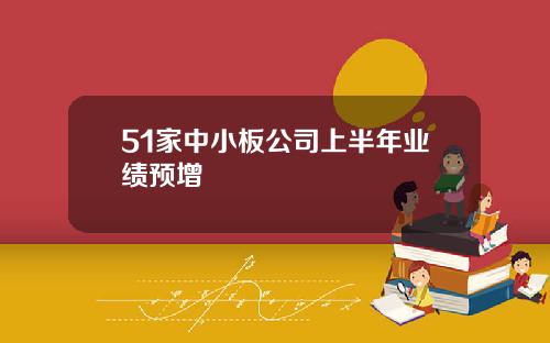 51家中小板公司上半年业绩预增
