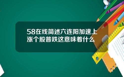 58在线简述六连阳加速上涨个股普跌这意味着什么