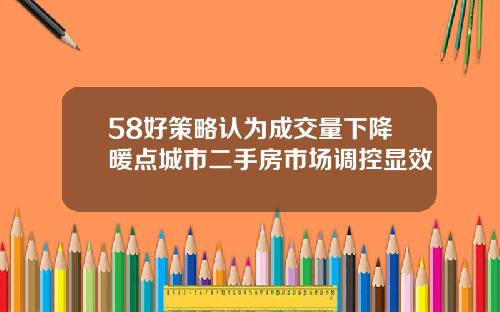 58好策略认为成交量下降暖点城市二手房市场调控显效