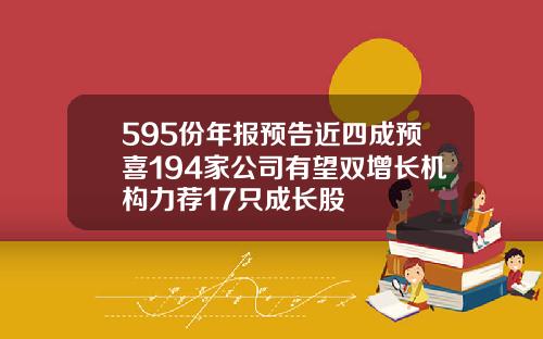 595份年报预告近四成预喜194家公司有望双增长机构力荐17只成长股