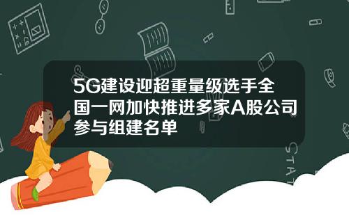 5G建设迎超重量级选手全国一网加快推进多家A股公司参与组建名单