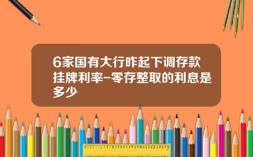 6家国有大行昨起下调存款挂牌利率-零存整取的利息是多少
