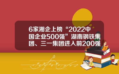 6家湘企上榜“2022中国企业500强”湖南钢铁集团、三一集团进入前200强-大汉控股集团有限公司