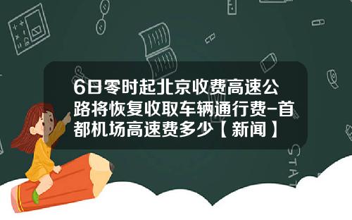 6日零时起北京收费高速公路将恢复收取车辆通行费-首都机场高速费多少【新闻】